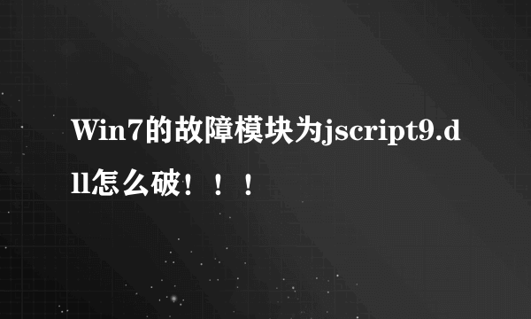 Win7的故障模块为jscript9.dll怎么破！！！