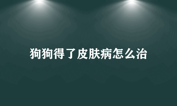 狗狗得了皮肤病怎么治