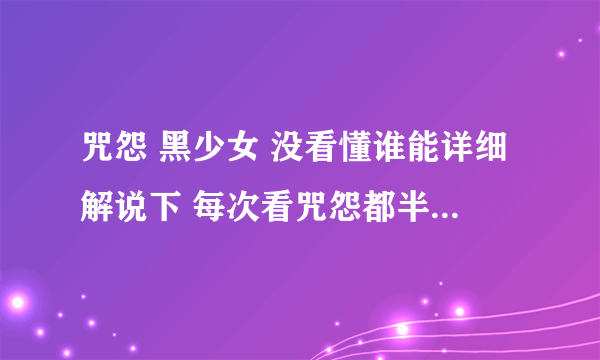 咒怨 黑少女 没看懂谁能详细解说下 每次看咒怨都半懂半不懂