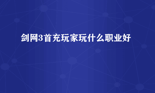 剑网3首充玩家玩什么职业好