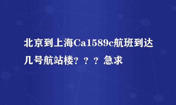 北京到上海Ca1589c航班到达几号航站楼？？？急求