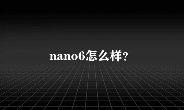 nano6怎么样？