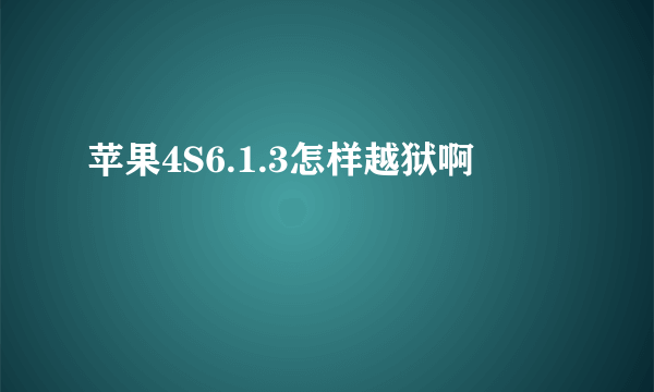 苹果4S6.1.3怎样越狱啊