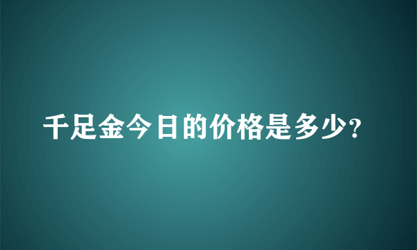 千足金今日的价格是多少？