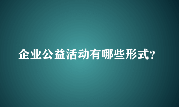 企业公益活动有哪些形式？