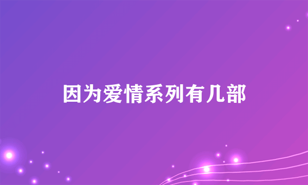 因为爱情系列有几部