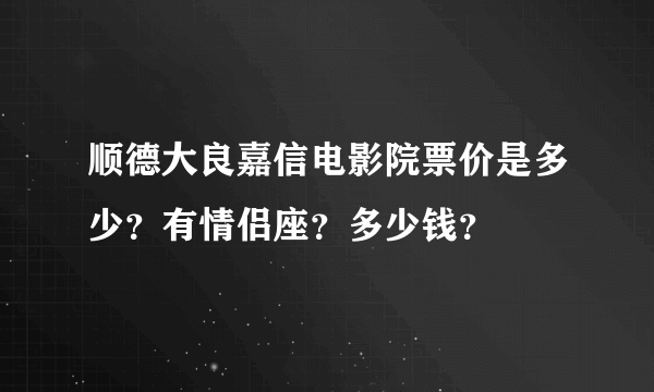 顺德大良嘉信电影院票价是多少？有情侣座？多少钱？