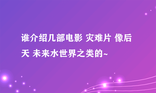 谁介绍几部电影 灾难片 像后天 未来水世界之类的~