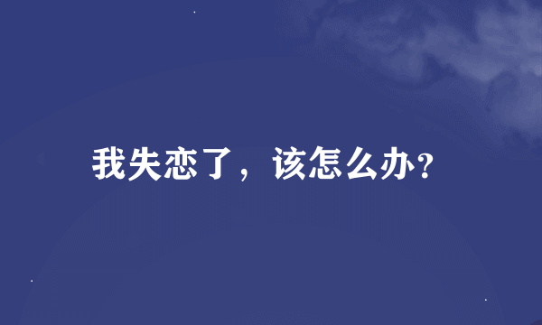 我失恋了，该怎么办？