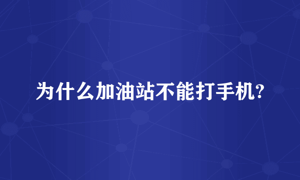 为什么加油站不能打手机?