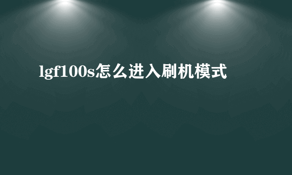 lgf100s怎么进入刷机模式