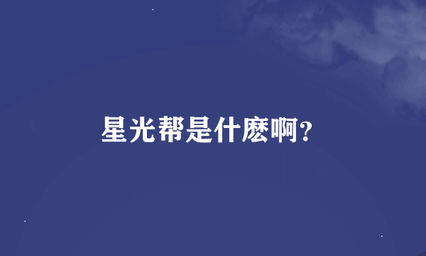 星光帮是什麽啊？