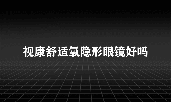 视康舒适氧隐形眼镜好吗