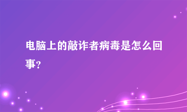 电脑上的敲诈者病毒是怎么回事？