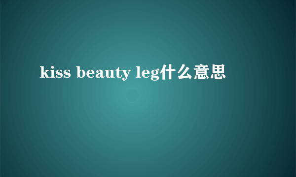 kiss beauty leg什么意思