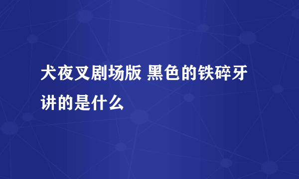 犬夜叉剧场版 黑色的铁碎牙讲的是什么