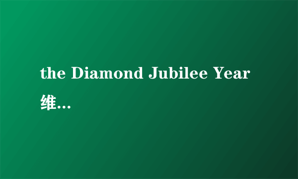 the Diamond Jubilee Year维多利亚女王的钻石禧年指的是什么？