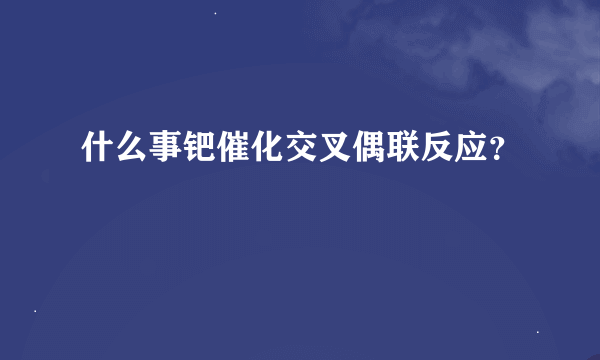 什么事钯催化交叉偶联反应？