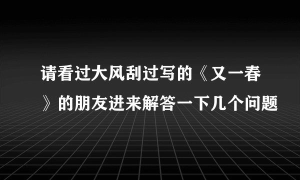 请看过大风刮过写的《又一春》的朋友进来解答一下几个问题