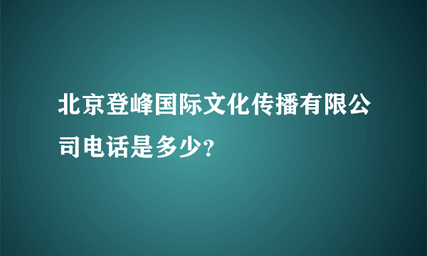 北京登峰国际文化传播有限公司电话是多少？