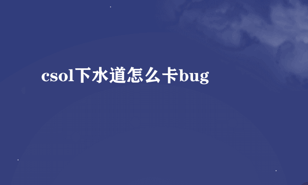 csol下水道怎么卡bug