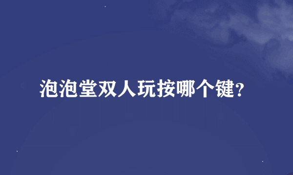 泡泡堂双人玩按哪个键？