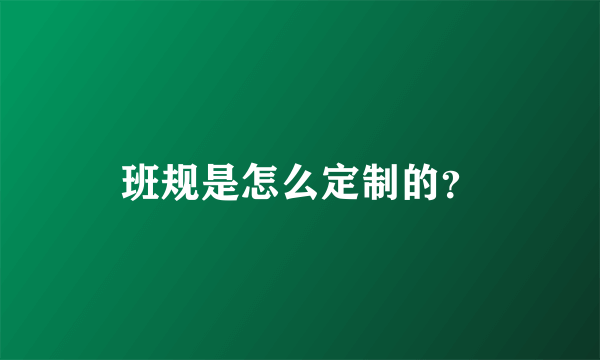 班规是怎么定制的？