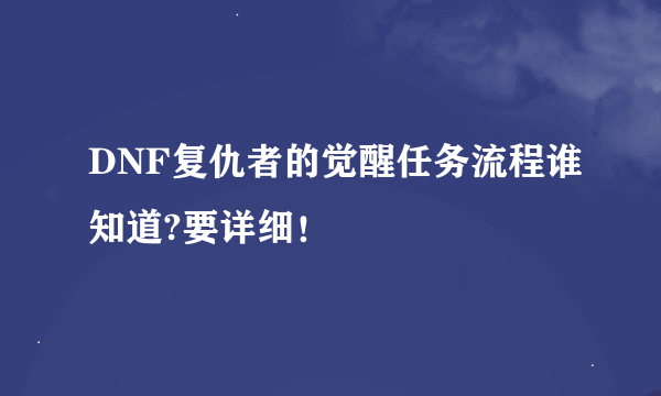 DNF复仇者的觉醒任务流程谁知道?要详细！