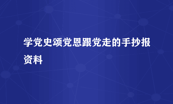 学党史颂党恩跟党走的手抄报资料