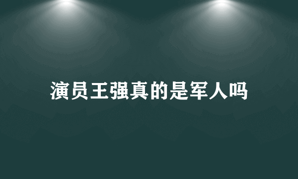 演员王强真的是军人吗