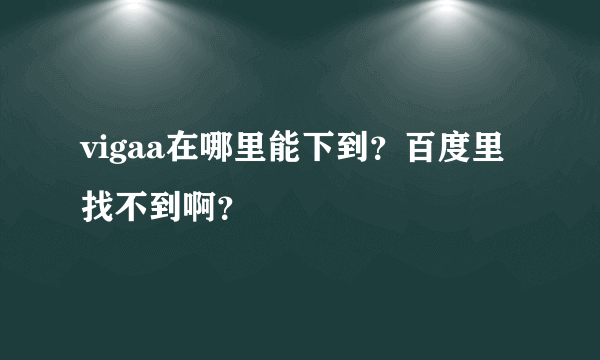 vigaa在哪里能下到？百度里找不到啊？