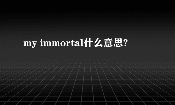 my immortal什么意思?