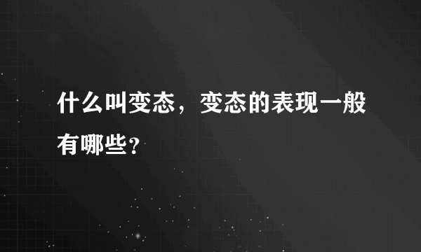 什么叫变态，变态的表现一般有哪些？