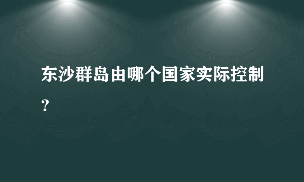 东沙群岛由哪个国家实际控制？