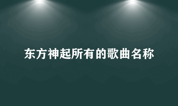 东方神起所有的歌曲名称