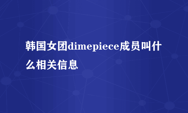 韩国女团dimepiece成员叫什么相关信息