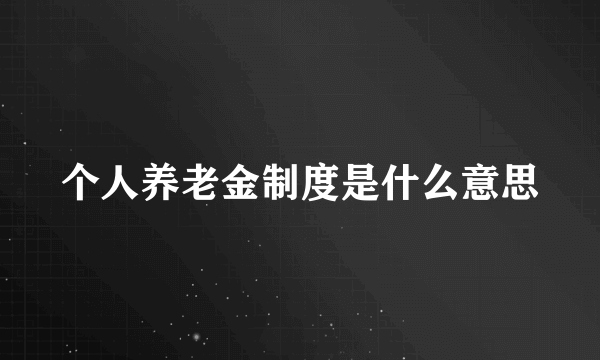 个人养老金制度是什么意思