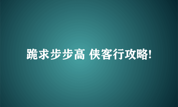 跪求步步高 侠客行攻略!