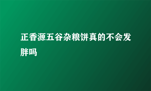 正香源五谷杂粮饼真的不会发胖吗