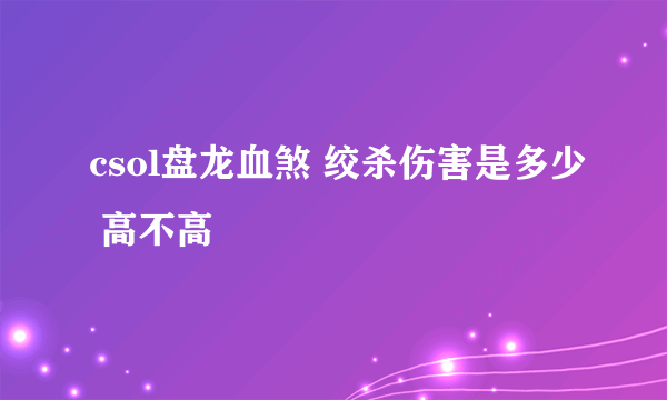 csol盘龙血煞 绞杀伤害是多少 高不高