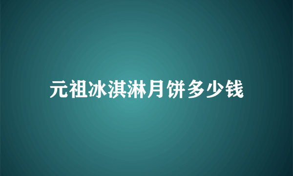 元祖冰淇淋月饼多少钱