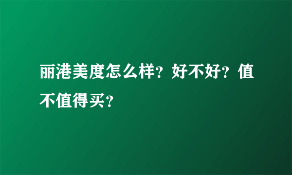 丽港美度怎么样？好不好？值不值得买？