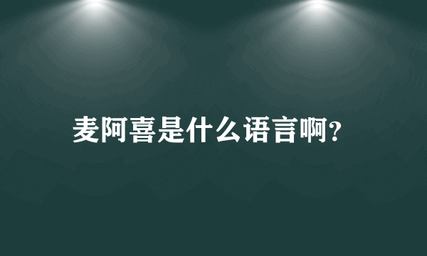 麦阿喜是什么语言啊？