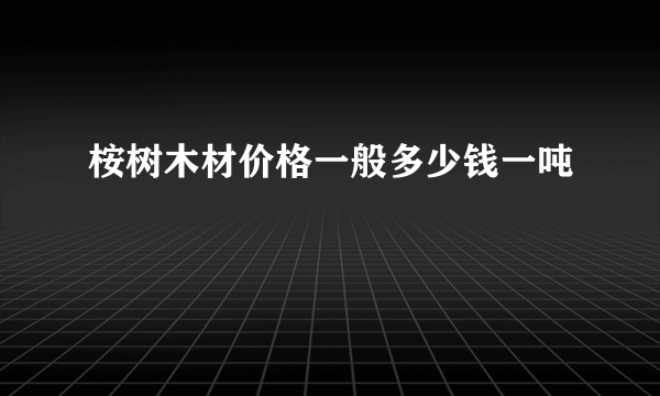 桉树木材价格一般多少钱一吨