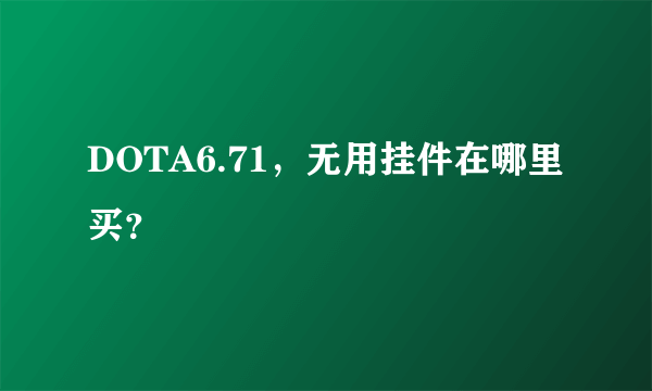 DOTA6.71，无用挂件在哪里买？