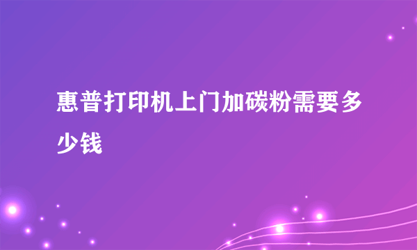 惠普打印机上门加碳粉需要多少钱