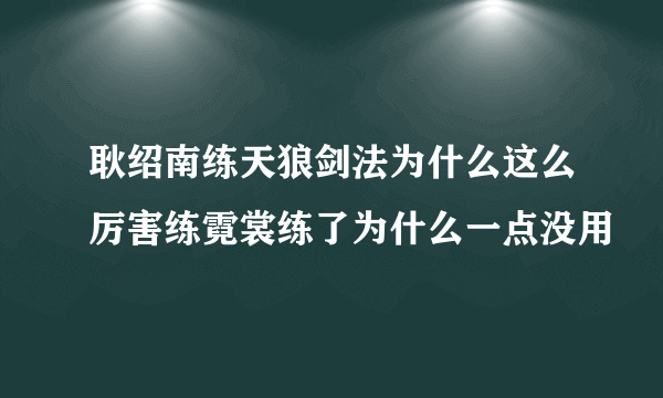 耿绍南练天狼剑法为什么这么厉害练霓裳练了为什么一点没用