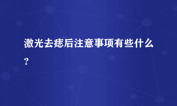 激光去痣后注意事项有些什么？