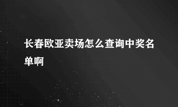 长春欧亚卖场怎么查询中奖名单啊