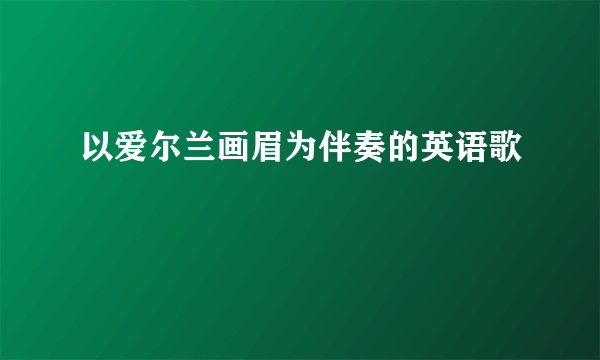 以爱尔兰画眉为伴奏的英语歌